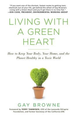 Living with a Green Heart: How to Keep Your Body, Your Home, and the Planet Healthy in a Toxic World - Browne, Gay