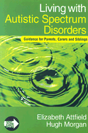 Living with Autistic Spectrum Disorders: Guidance for Parents, Carers and Siblings - Attfield, Elizabeth, and Morgan, Hugh, Mr.