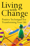 Living with Change: Positive Techniques for Transforming Your Life