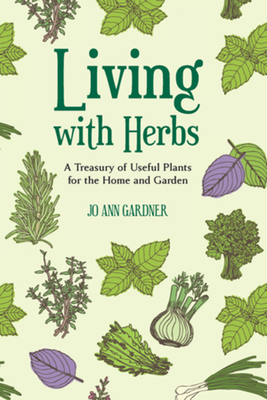 Living with Herbs: A Treasury of Useful Plants for the Home and Garden - Gardner, Jo Ann