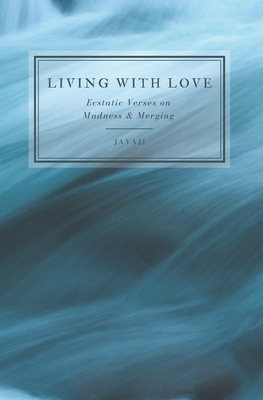 Living with Love: Ecstatic Verses on Madness & Merging - Hillcoat, James Roland, and Jayananda, J R, and Jayaji