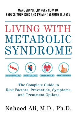 Living with Metabolic Syndrome: The Complete Guide to Risk Factors, Prevention, Symptoms and Treatment Options - Ali, Naheed