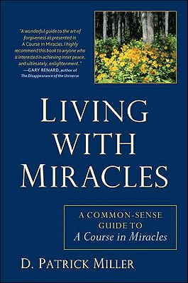 Living with Miracles: A Common-Sense Guide to a Course in Miracles - Miller, D Patrick