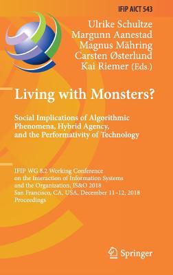 Living with Monsters? Social Implications of Algorithmic Phenomena, Hybrid Agency, and the Performativity of Technology: IFIP WG 8.2 Working Conference on the Interaction of Information Systems and the Organization, IS&O 2018, San Francisco, CA, USA... - Schultze, Ulrike (Editor), and Aanestad, Margunn (Editor), and Mhring, Magnus (Editor)