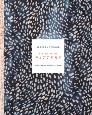 Living with Pattern: Color, Texture, and Print at Home - Atwood, Rebecca