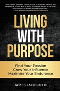 Living with Purpose: Find Your Passion, Grow Your Influence, Maximize Your Endurance