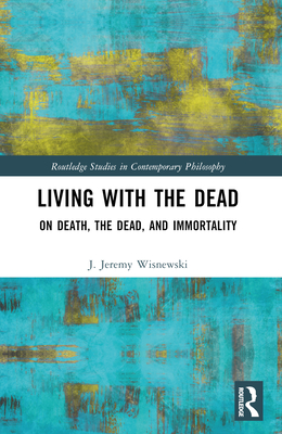 Living with the Dead: On Death, the Dead, and Immortality - Wisnewski, J Jeremy