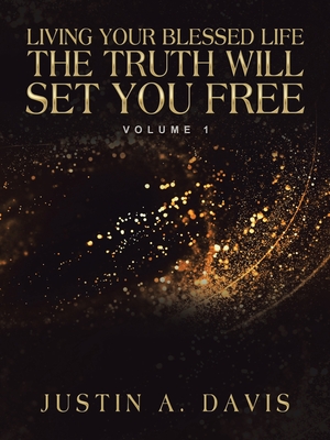 Living Your Blessed Life the Truth Will Set You Free: Volume 1 - Davis, Justin A