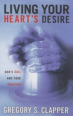 Living Your Heart's Desire: God's Call and Your Vocation - Clapper, Gregory Scott