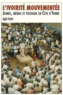 L'ivoirit mouvemente. Jeunes, mdias et politique en Cte d'Ivoire - Bahi, Aghi