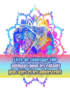 Livre de coloriage 100 animaux pour les enfants plus ?g?s et les adolescents: Un livre de coloriage pour adultes avec des lions, des ?l?phants, des hiboux, des chevaux, des chiens, des chats et bien plus encore!(Livres ? colorier animaux avec motifs)