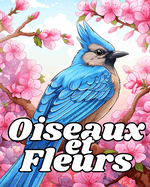 Livre de Coloriage des Oiseaux et des Fleurs: Dessins Relaxants  Colorier pour Soulager le Stress Pour Dames et Messieurs