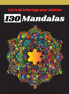Livre de Coloriage pour Adultes 130 Mandalas: S?lection Fantastique des Meilleures Mandalas pour se D?tendre, Super Loisir Antistress pour se d?tendre avec de beaux Mandalas ? Colorier Adultes