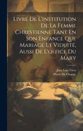 Livre De L'institution De La Femme Chrestienne Tant En Son Enfance Que Mariage Et Viduit, Aussi De L'office Du Mary