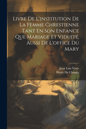 Livre de L'Institution de La Femme Chrestienne Tant En Son Enfance Que Mariage Et Viduite, Aussi de L'Office Du Mary