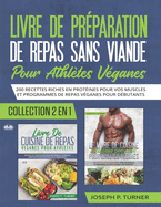 Livre De Preparation De Repas Sans Viande Pour Athletes Veganes: 200 Recettes Riches En Protines Pour Vos Muscles Et Programmes De Repas Vganes Pour Dbutants