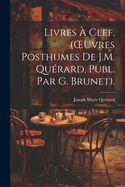 Livres ? Clef. (Oeuvres Posthumes de J.M. Qu?rard, Publ. Par G. Brunet).