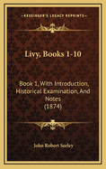 Livy, Books 1-10: Book 1, with Introduction, Historical Examination, and Notes (1874)