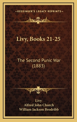 Livy, Books 21-25: The Second Punic War (1883) - Livy, and Church, Alfred John (Translated by), and Brodribb, William Jackson (Translated by)