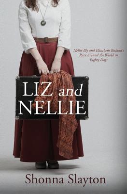 Liz and Nellie: Nellie Bly and Elizabeth Bisland's Race Around the World in Eighty Days - Slayton, Shonna