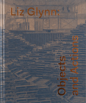 Liz Glynn: Objects and Actions - Cross, Susan, and Blondet, Jose Luis (Contributions by), and Butler, Connie (Contributions by)