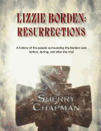 Lizzie Borden: Resurrections: A History of the People Surrounding the Borden Case Before, During, and After the Trial