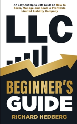 LLC Beginner's Guide: An Easy And Up-to-Date Guide on How to Form, Manage and Scale a Profitable Limited Liability Company - Hedberg, Richard