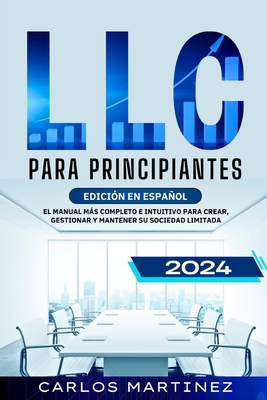 LLC para Principiantes: El Manual ms Completo e Intuitivo para Crear, Gestionar y Mantener su Sociedad Limitada. - Martinez, Carlos