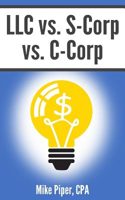 LLC vs. S-Corp vs. C-Corp: Explained in 100 Pages or Less - Piper, Mike
