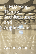 LLM Design: Theory, Architecture, and Applications