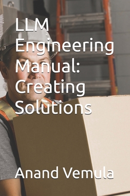 LLM Engineering Manual: Creating Solutions - Vemula, Anand