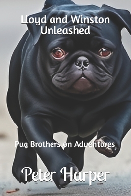 Lloyd and Winston Unleashed: Pug Brothers on Adventures - Harper, Peter
