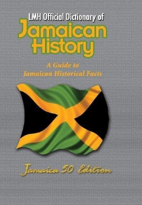 LMH Official Dictionary of Jamaican History: A Guide to Jamaican Historical Facts: Jamaica 50 Edition - Henry, L. Mike (Editor), and Harris, K. Sean (Editor)