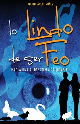 Lo Lindo de Ser Feo: Hacia Una Autoestima Saludable - Nunez, Dr Miguel Angel