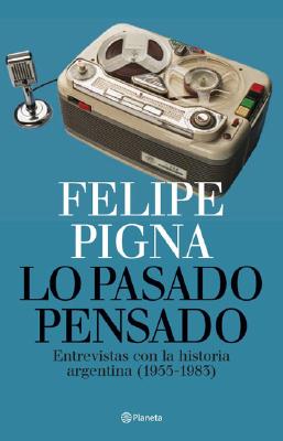 Lo Pasado Pensado: Entrevistas Con La Historia Argentina, 1955-1983 - Pigna, Felipe