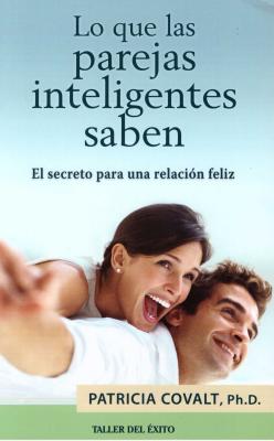 Lo Que Las Parejas Inteligentes Saben: El Secreto Para Una Relacin Feliz - Covalt, Patricia