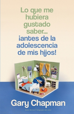 Lo Que Me Hubiera Gustado Saber... Antes de la Adolescencia de MIS Hijos! (Things I Wish I'd Known Before My Child Became a Teenager) - Chapman, Gary