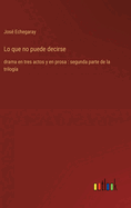 Lo que no puede decirse: drama en tres actos y en prosa: segunda parte de la trilog?a