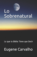 Lo Sobrenatural: Lo Que La Biblia Tiene Que Decir