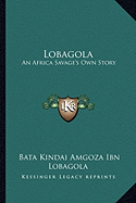 Lobagola: An Africa Savage's Own Story