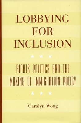 Lobbying for Inclusion: Rights Politics and the Making of Immigration Policy - Wong, Carolyn