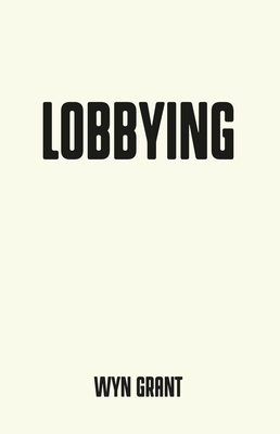 Lobbying: The Dark Side of Politics - Grant, Wyn