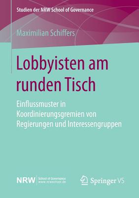 Lobbyisten Am Runden Tisch: Einflussmuster in Koordinierungsgremien Von Regierungen Und Interessengruppen - Schiffers, Maximilian