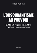 L'Obscurantisme au pouvoir: Quand la pens?e dominante entrave la connaissance