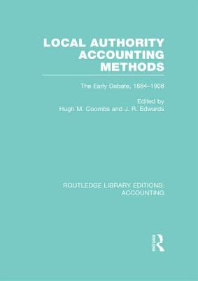 Local Authority Accounting Methods Volume 1 (Rle Accounting): The Early Debate 1884-1908 - Coombs, Hugh, Professor (Editor), and Edwards, J (Editor)