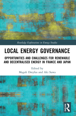 Local Energy Governance: Opportunities and Challenges for Renewable and Decentralised Energy in France and Japan - Dreyfus, Magali (Editor), and Suwa, Aki (Editor)