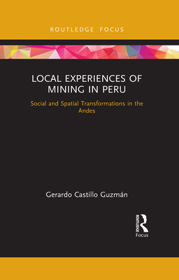 Local Experiences of Mining in Peru: Social and Spatial Transformations in the Andes - Castillo Guzmn, Gerardo