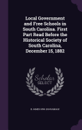 Local Government and Free Schools in South Carolina. First Part Read Before the Historical Society of South Carolina, December 15, 1882