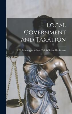 Local Government and Taxation - Rathbone, Albert Pell F C Montague