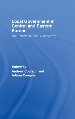 Local Government in Central and Eastern Europe: The Rebirth of Local Democracy - Coulson, Andrew (Editor), and Campbell, Adrian (Editor)